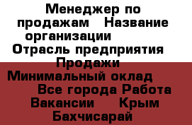 Менеджер по продажам › Название организации ­ Snaim › Отрасль предприятия ­ Продажи › Минимальный оклад ­ 30 000 - Все города Работа » Вакансии   . Крым,Бахчисарай